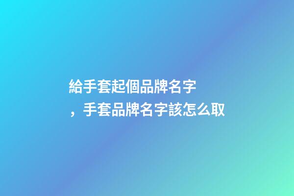 給手套起個品牌名字，手套品牌名字該怎么取-第1張-商標起名-玄機派